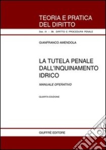 La tutela penale dall'inquinamento idrico. Manuale operativo libro di Amendola Gianfranco