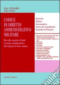 Codice di diritto amministrativo militare. Raccolta organica di tutte le norme amministrative rilevanti per le forze armate. Esercito, marina, aeronautica... libro di Poli Vito - Tenore Vito