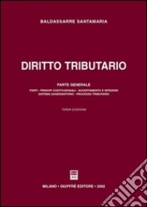 Diritto tributario. Parte generale. Fonti. Principi, costituzioni. Accertamento e ispezioni. Sistema sanzionatorio. Processo tributario libro di Santamaria Baldassarre