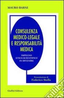 Consulenza medico-legale e responsabilità medica. Impiego etico-scientifico in divenire libro di Barni Mauro