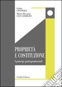 Proprietà e Costituzione. I principi giurisprudenziali. In appendice il Testo Unico delle espropriazioni libro di Cintioli Fabio - San Giorgio M. Rosaria