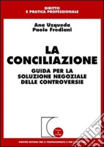 La conciliazione. Guida per la soluzione negoziale delle controversie libro di Uzqueda Ana; Frediani Paolo