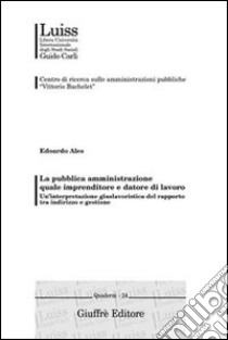 La pubblica amministrazione quale imprenditore e datore di lavoro. Un'interpretazione giuslavoristica del rapporto tra indirizzo e gestione libro di Ales Edoardo