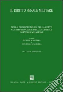 Il diritto penale militare. Nella giurisprudenza della Corte costituzionale e della Suprema Corte di Cassazione libro di Scandurra G. (cur.); Scandurra D. (cur.)