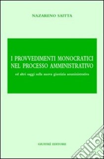 I provvedimenti monocratici nel processo amministrativo. Ed altri saggi sulla nuova giustizia amministrativa libro di Saitta Nazareno