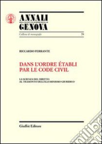 Dans l'ordre etabli par le Code civil. La scienza del diritto al tramonto dell'illuminismo giuridico libro di Ferrante Riccardo