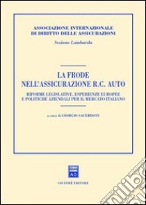 La frode nell'assicurazione RC auto. Riforme legislative, esperienze europee e politiche aziendali per il mercato italiano. Atti del Convegno (Milano, 2001) libro di Sacerdoti G. (cur.)