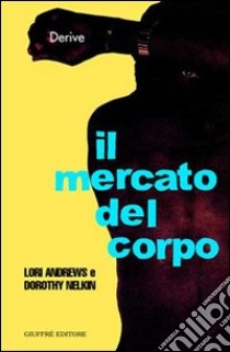 Il mercato del corpo libro di Andrews Lori; Nelkin Dorothy; Marzano M. M. (cur.); Parisoli L. (cur.)