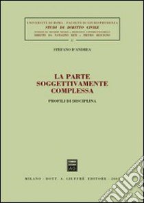 La parte soggettivamente complessa. Profili di disciplina libro di D'Andrea Stefano