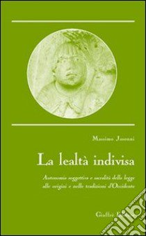 La lealtà indivisa. Autonomia soggettiva e sacralità della legge alle origini e nelle tradizioni d'Occidente libro di Jasonni Massimo