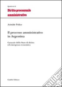 Il processo amministrativo in Argentina. Garanzie dello Stato di diritto ed emergenza economica libro di Police Aristide