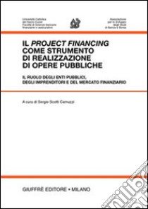 Il project financing come strumento di realizzazione di opere pubbliche. Il ruolo degli enti pubblici, degli imprenditori e del mercato finanziario. Atti libro