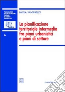 La pianificazione territoriale intermedia fra piani urbanistici e piani di settore libro di Santinello Paola