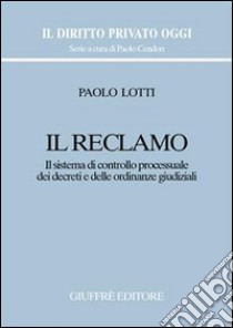 Il reclamo. Il sistema di controllo processuale dei decreti e delle ordinanze giudiziali libro di Lotti Paolo