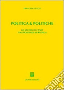 Politica & politiche. Lo studio di caso? Una domanda di ricerca libro di Gelli Francesca