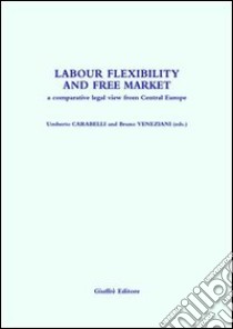 Labour flexibility and free market. A comparative legal view from Central Europe libro di Carabelli U. (cur.); Veneziani B. (cur.)