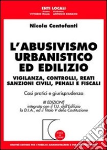 L'abusivismo urbanistico ed edilizio. Vigilanza, controlli, reati, sanzioni civili, penali e fiscali libro di Centofanti Nicola