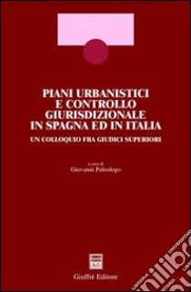 Piani urbanistici e controllo giurisdizionale in Spagna ed in Italia. Un colloquio fra giudici superiori libro di Paleologo G. (cur.)