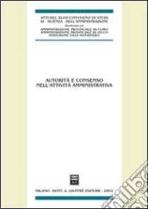 Autorità e consenso nell'attività amministrativa. Atti del 47° Convegno di Scienza dell'Amministrazione, (Varenna, Villa Monastero 20-22 settembre 2001) libro