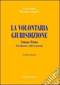 La volontaria giurisdizione. Vol. 1: Procedimento e uffici in generale libro di Santarcangelo Giovanni