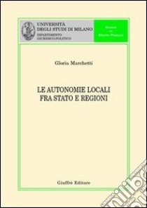 Le autonomie locali fra Stato e Regioni libro di Marchetti Gloria