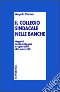 Collegio sindacale nelle banche. Aspetti metodologici e operativi dei controlli libro di Palma Angelo