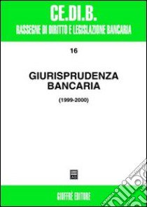 Giurisprudenza bancaria. Impresa, contratti, titoli, disciplina penale, rapporti di lavoro, disciplina fiscale. Anni 1999-2000 libro