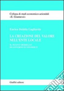 La creazione del valore nell'ente locale. Il nuovo modello di governo economico libro di Deidda Gagliardo Enrico