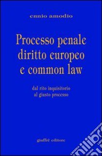 Processo penale diritto europeo e common law. Dal rito inquisitorio al giusto processo libro di Amodio Ennio