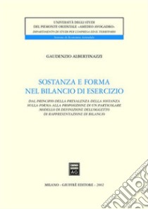 Sostanza e forma del bilancio di esercizio. Dal principio della prevalenza della sostanza sulla forma alla proposizione di un particolare modello di definizione... libro di Albertinazzi Gaudenzio