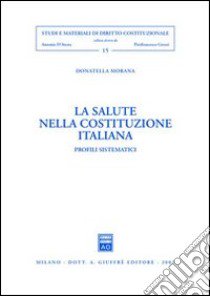 La salute nella Costituzione italiana. Profili sistematici libro di Morana Donatella