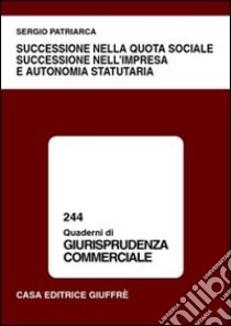 Successione nella quota sociale, successione nell'impresa e autonomia statutaria libro di Patriarca Sergio