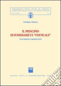 Il principio di sussidiarietà verticale. Attuazioni e prospettive libro di Vipiana Patrizia