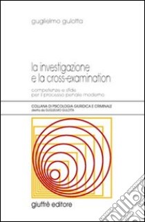 La investigazione e la cross-examination. Competenze e sfide per il processo penale moderno libro di Gulotta Guglielmo