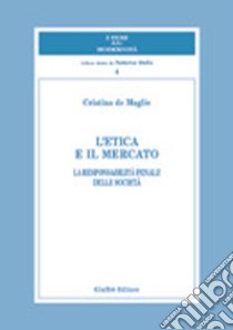 L'etica e il mercato. La responsabilità penale delle società libro di De Maglie Cristina