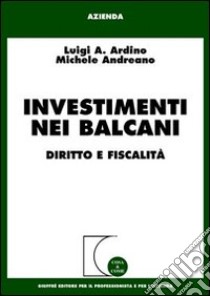 Investimenti nei Balcani. Diritto e fiscalità libro di Ardino Luigi A.; Andreano Michele