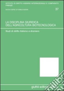 La disciplina giuridica dell'agricoltura biotecnologica. Studi di diritto italiano e straniero libro di Germanò A. (cur.)