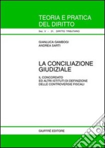 La conciliazione giudiziale. Il concordato ed altri istituti di definizione delle controversie fiscali libro di Gambogi Gianluca; Sarti Andrea