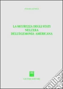 La sicurezza degli Stati nell'era dell'egemonia americana libro di Attinà Fulvio