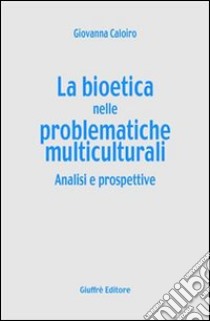 La bioetica nelle problematiche multiculturali. Analisi e prospettive libro di Caloiro Giovanna