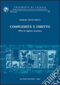 Complessità e diritto. Oltre la ragione sistemica libro di Troncarelli Barbara