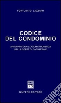 Codice del condominio. Annotato con la giurisprudenza della Corte di Cassazione libro di Lazzaro Fortunato