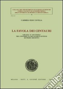 La favola dei centauri. «Grazia» e «giustizia» nel contributo dei giuristi estensi di primo Seicento libro di Tavilla Carmelo E.