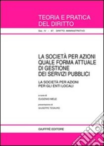 La società per azioni quale forma attuale di gestione dei servizi pubblici. La società per azioni per gli enti locali libro di Mele E. (cur.)