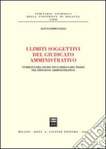 I limiti soggettivi del giudicato amministrativo. Stabilità del giudicato e difesa del terzo nel processo amministrativo libro di Lolli Alessandro