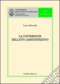 La conversione dell'atto amministrativo libro di Musselli Lucia