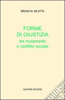 Forme di giustizia tra mutamento e conflitto sociale libro di Bilotta Bruno M.