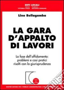 La gara d'appalto di lavori. La fase dell'affidamento: problemi e casi pratici risolti con la giurisprudenza libro di Bellagamba Lino