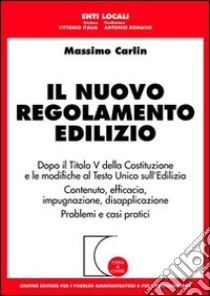 Il nuovo regolamento edilizio. Dopo il titolo V della Costituzione e le modifiche al T.U. sull'edilizia. Contenuto, efficacia, impugnazione, disapplicazione libro di Carlin Massimo