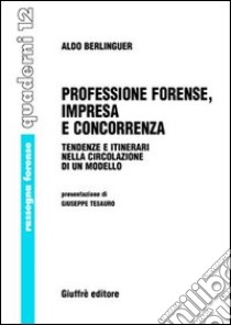 Professione forense, impresa e concorrenza. Tendenze e itinerari nella circolazione di un modello libro di Berlinguer Aldo